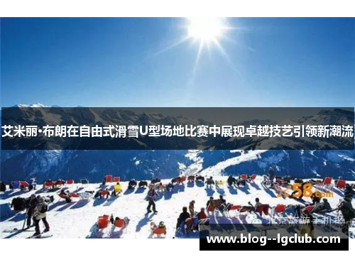 艾米丽·布朗在自由式滑雪U型场地比赛中展现卓越技艺引领新潮流
