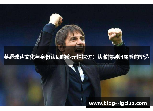 英超球迷文化与身份认同的多元性探讨：从激情到归属感的塑造