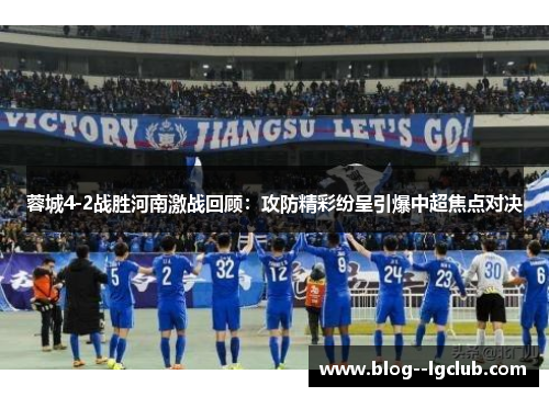 蓉城4-2战胜河南激战回顾：攻防精彩纷呈引爆中超焦点对决
