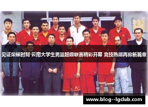 见证荣耀时刻 云南大学生男篮超级联赛精彩开幕 竞技热潮再掀新篇章