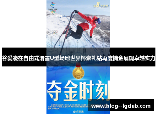 谷爱凌在自由式滑雪U型场地世界杯崇礼站再度摘金展现卓越实力