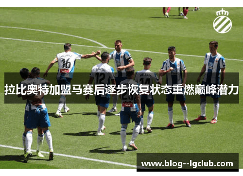 拉比奥特加盟马赛后逐步恢复状态重燃巅峰潜力