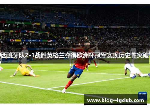 西班牙队2-1战胜英格兰夺得欧洲杯冠军实现历史性突破